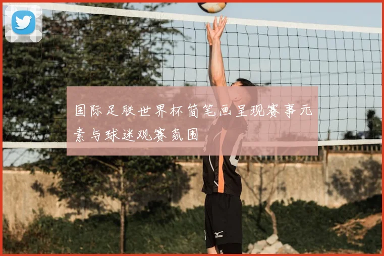 国际足联世界杯简笔画呈现赛事元素与球迷观赛氛围