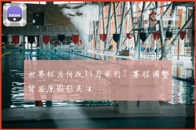 世界杯为何改11月举行？赛程调整背后原因引关注
