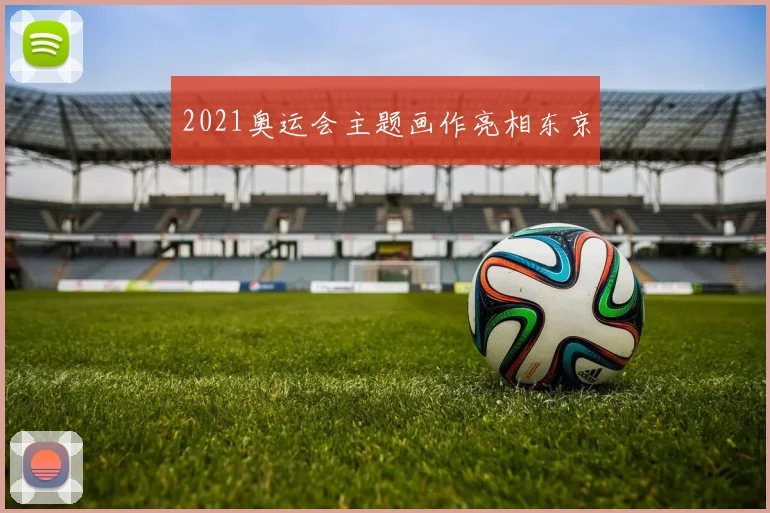 2021奥运会主题画作亮相东京